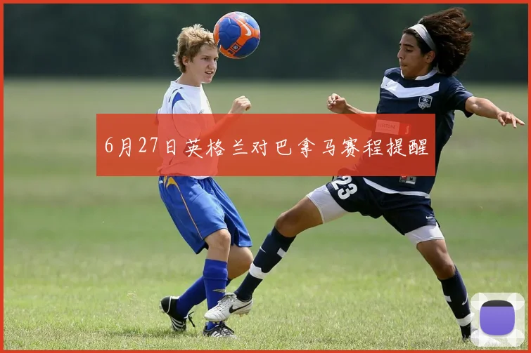 6月27日英格兰对巴拿马赛程提醒