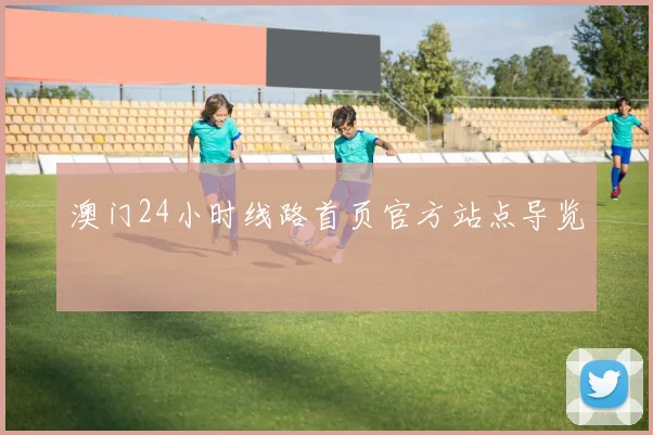 澳门24小时线路首页官方站点导览