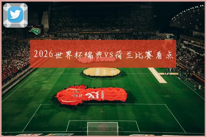 2026世界杯瑞典vs荷兰比赛看点