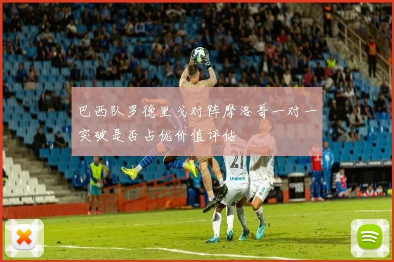 巴西队罗德里戈对阵摩洛哥一对一突破是否占优价值评估