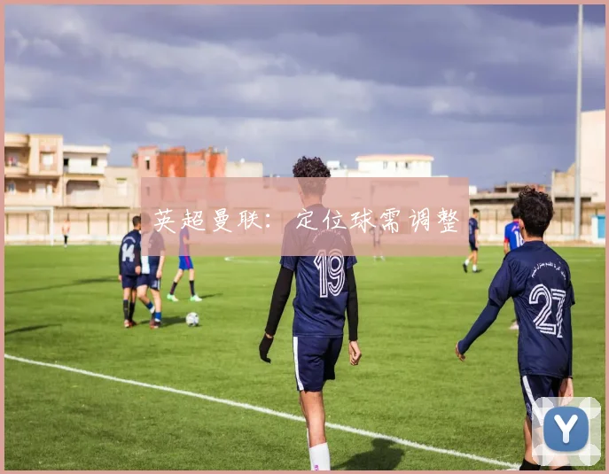 英超曼联:定位球需调整