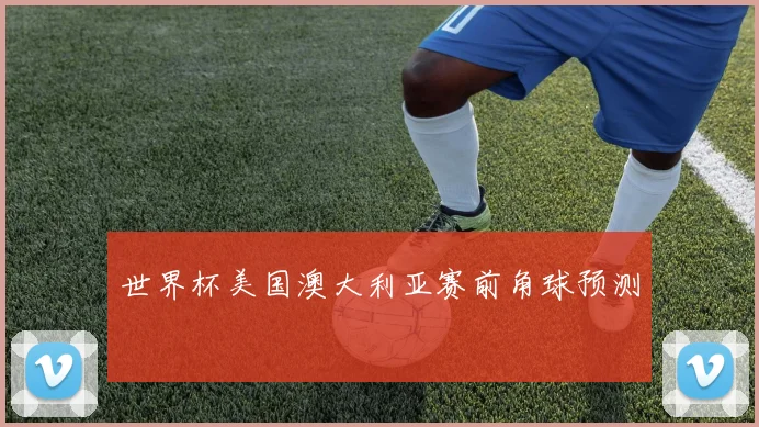 世界杯美国澳大利亚赛前角球预测