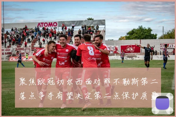 聚焦欧冠切尔西面对那不勒斯第二落点争夺有望决定第二点保护质量