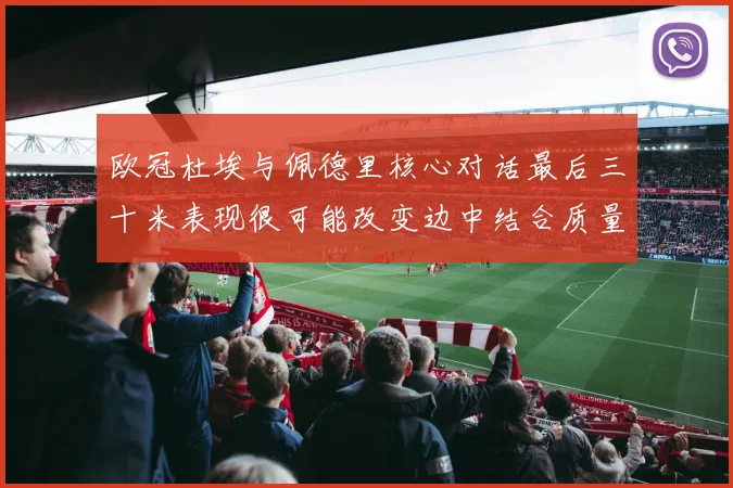欧冠杜埃与佩德里核心对话最后三十米表现很可能改变边中结合质量