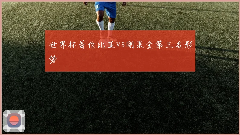 世界杯哥伦比亚vs刚果金第三名形势