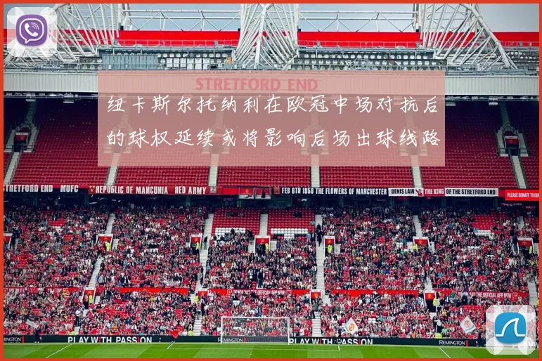 纽卡斯尔托纳利在欧冠中场对抗后的球权延续或将影响后场出球线路