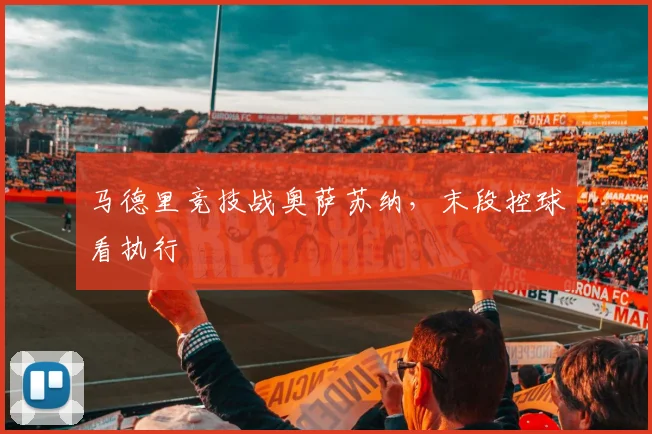 马德里竞技战奥萨苏纳,末段控球看执行