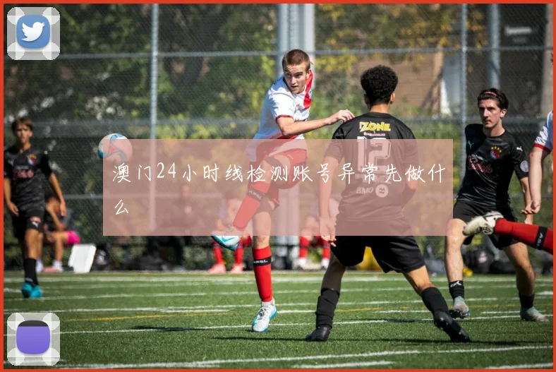 澳门24小时线检测账号异常先做什么