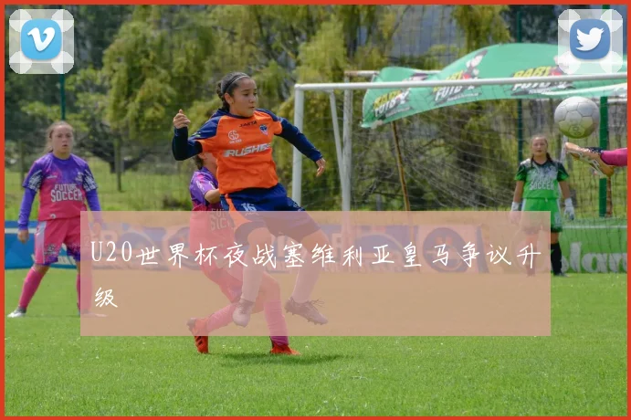 U20世界杯夜战塞维利亚皇马争议升级