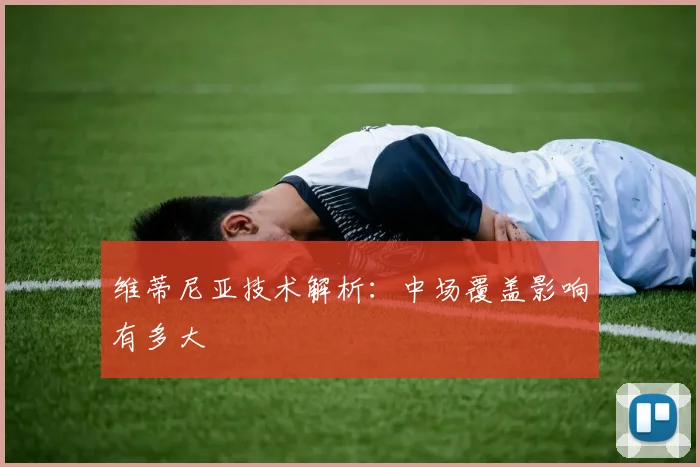 维蒂尼亚技术解析：中场覆盖影响有多大