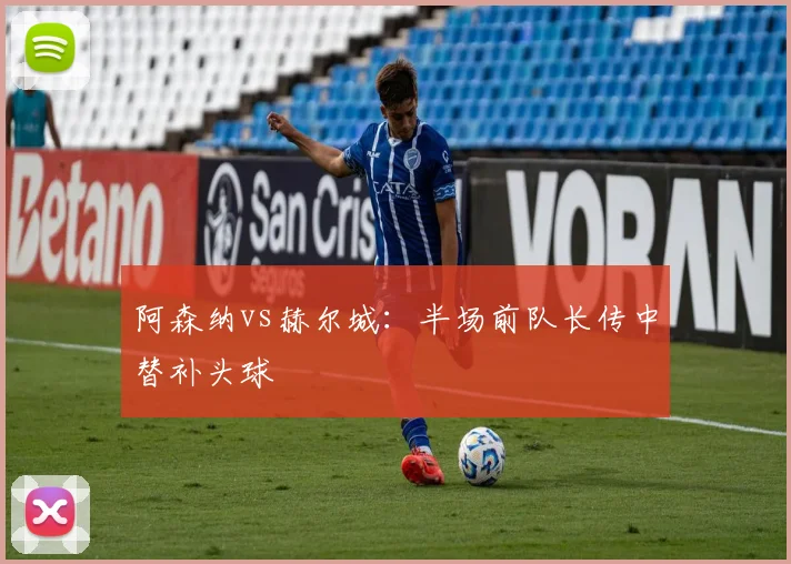 阿森纳vs赫尔城：半场前队长传中替补头球