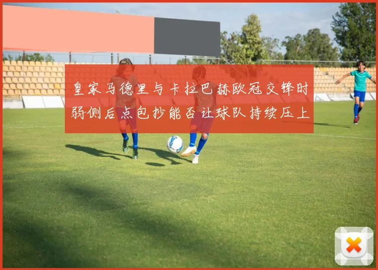 皇家马德里与卡拉巴赫欧冠交锋时弱侧后点包抄能否让球队持续压上