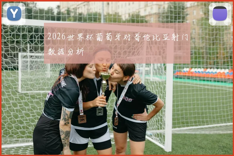 2026世界杯葡萄牙对哥伦比亚射门数据分析